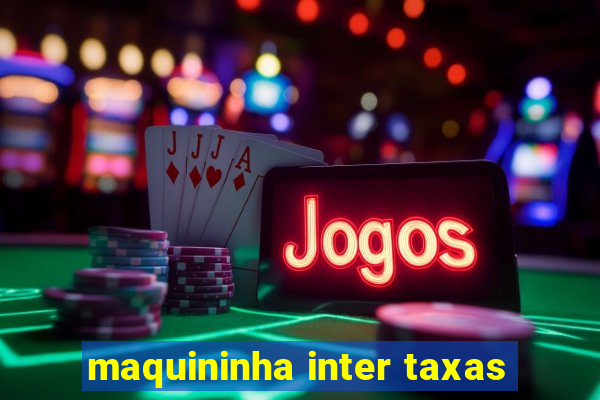 maquininha inter taxas